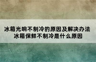 冰箱光响不制冷的原因及解决办法 冰箱保鲜不制冷是什么原因